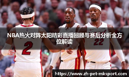 NBA热火对阵太阳精彩直播回顾与赛后分析全方位解读