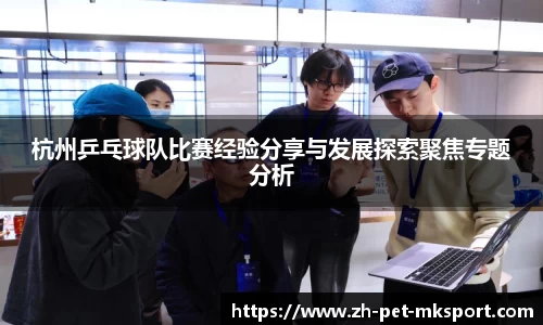 杭州乒乓球队比赛经验分享与发展探索聚焦专题分析